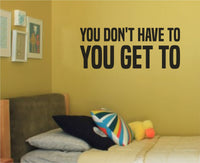 Black vinyl wall decal with the motivational quote You Don't Have To You Get To in a bold, clean font on a white background.