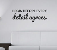 Black vinyl wall decal with the phrase Begin before every detail agrees in simple modern font on white background