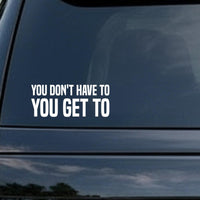 You Don't Have To, You Get To car decal in the small 6 inch size, shown in the corner of a rear window